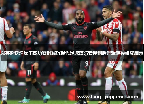 以英超快速反击成功案例解析现代足球攻防转换制胜逻辑路径研究启示 以英超快速反击成功案例解析现代足球攻防转换制胜逻辑路径研究启示