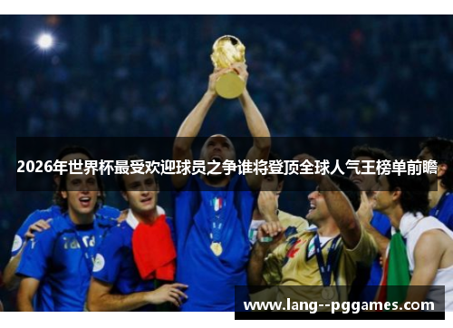 2026年世界杯最受欢迎球员之争谁将登顶全球人气王榜单前瞻 2026年世界杯最受欢迎球员之争谁将登顶全球人气王榜单前瞻