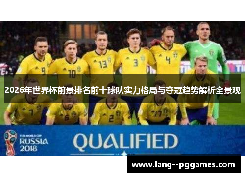 2026年世界杯前景排名前十球队实力格局与夺冠趋势解析全景观 2026年世界杯前景排名前十球队实力格局与夺冠趋势解析全景观