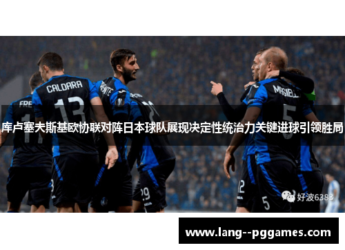 库卢塞夫斯基欧协联对阵日本球队展现决定性统治力关键进球引领胜局 库卢塞夫斯基欧协联对阵日本球队展现决定性统治力关键进球引领胜局