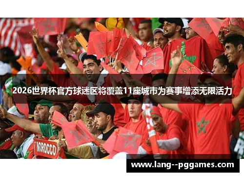 2026世界杯官方球迷区将覆盖11座城市为赛事增添无限活力 2026世界杯官方球迷区将覆盖11座城市为赛事增添无限活力
