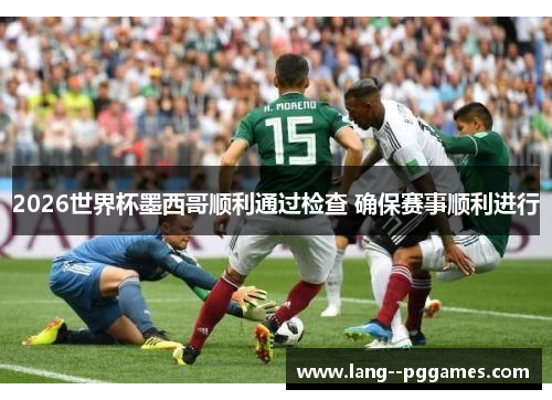 2026世界杯墨西哥顺利通过检查 确保赛事顺利进行 2026世界杯墨西哥顺利通过检查 确保赛事顺利进行