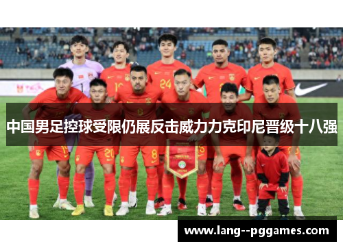 中国男足控球受限仍展反击威力力克印尼晋级十八强 中国男足控球受限仍展反击威力力克印尼晋级十八强