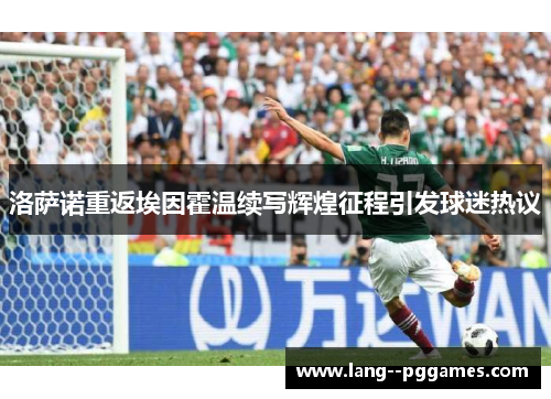 洛萨诺重返埃因霍温续写辉煌征程引发球迷热议 洛萨诺重返埃因霍温续写辉煌征程引发球迷热议