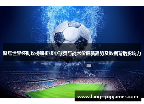 聚焦世界杯助攻榜解析核心球员与战术价值新趋势及数据背后影响力