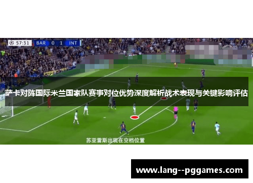 萨卡对阵国际米兰国家队赛事对位优势深度解析战术表现与关键影响评估