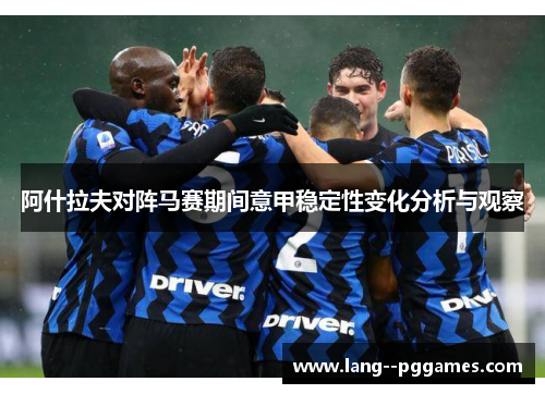 阿什拉夫对阵马赛期间意甲稳定性变化分析与观察 阿什拉夫对阵马赛期间意甲稳定性变化分析与观察