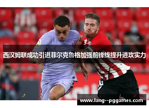 西汉姆联成功引进菲尔克鲁格加强前锋线提升进攻实力 西汉姆联成功引进菲尔克鲁格加强前锋线提升进攻实力