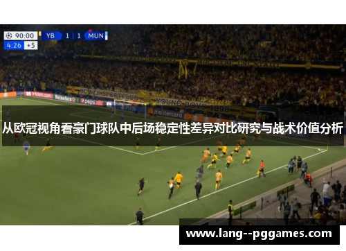 从欧冠视角看豪门球队中后场稳定性差异对比研究与战术价值分析 从欧冠视角看豪门球队中后场稳定性差异对比研究与战术价值分析