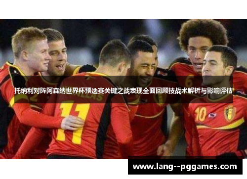 托纳利对阵阿森纳世界杯预选赛关键之战表现全面回顾技战术解析与影响评估 托纳利对阵阿森纳世界杯预选赛关键之战表现全面回顾技战术解析与影响评估